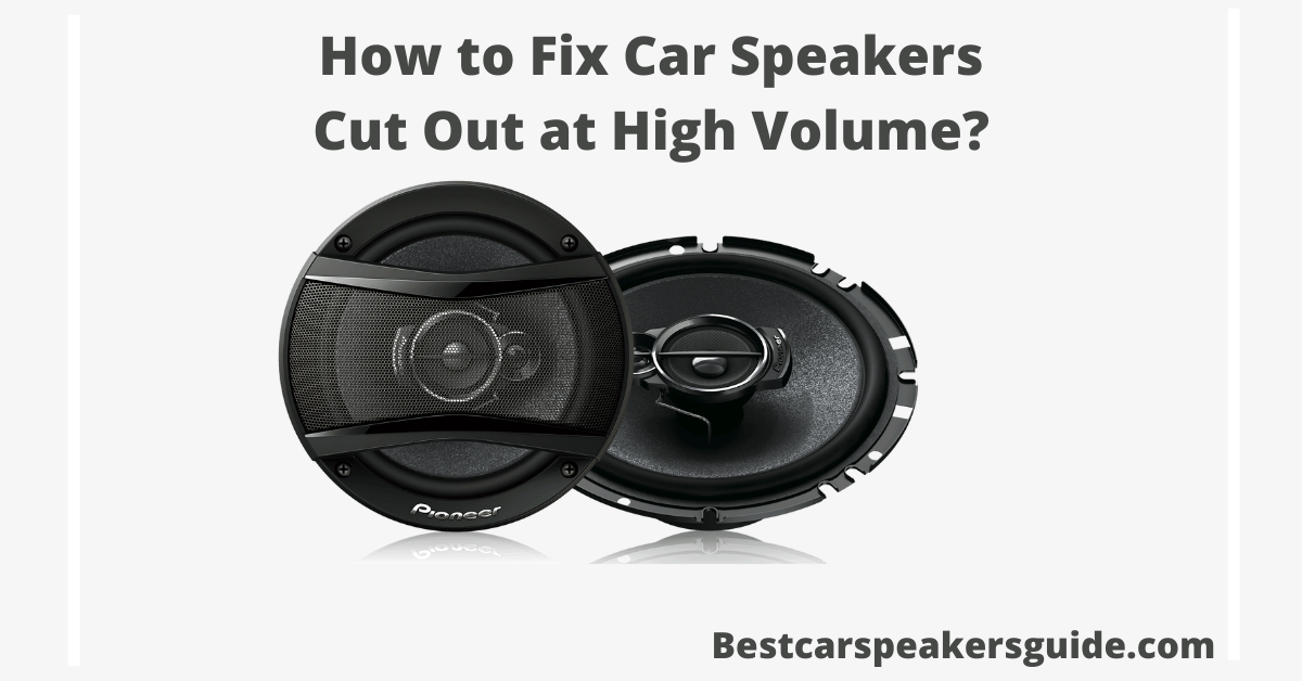 How to Fix Car Speakers Cut Out at High Volume?